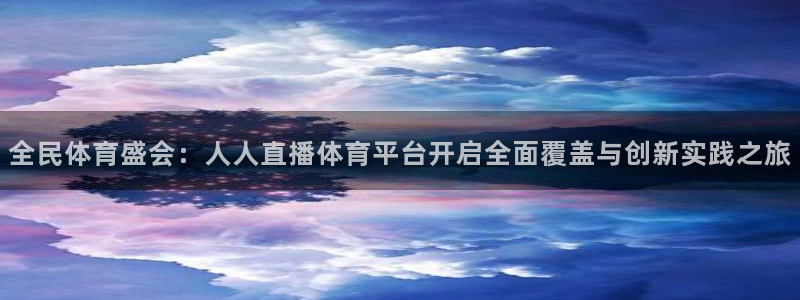 说球帝足球直播在线观看免费：全民体育盛会：人人直播体育平台开启全面覆盖与创新实践之旅