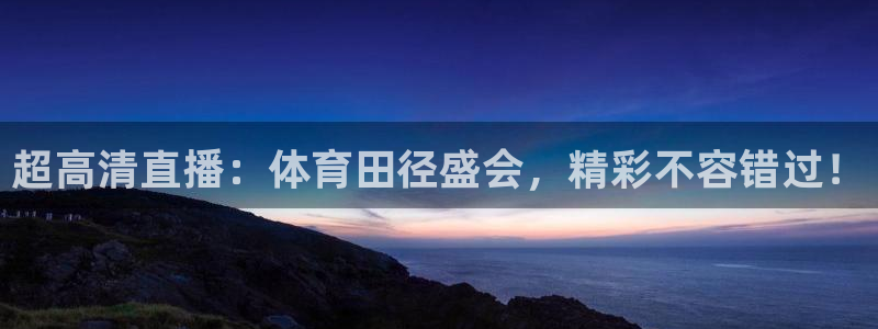 说球帝直播官网：超高清直播：体育田径盛会，精彩不容错过！