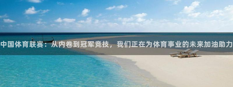 说球帝直播：中国体育联赛：从内卷到冠军竞技，我们正在为体育事业的未来加油助力