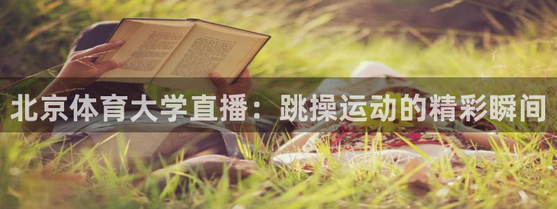 说球帝皇马：北京体育大学直播：跳操运动的精彩瞬间